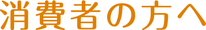 消費者の方へ